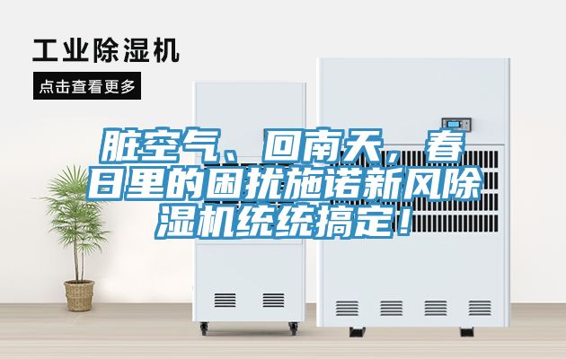 臟空氣、回南天，春日里的困擾施諾新風(fēng)除濕機(jī)統(tǒng)統(tǒng)搞定！