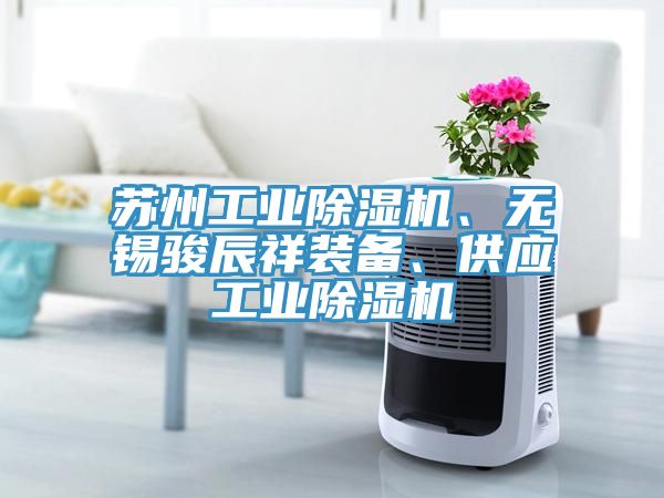 蘇州工業(yè)除濕機(jī)、無(wú)錫駿辰祥裝備、供應(yīng)工業(yè)除濕機(jī)