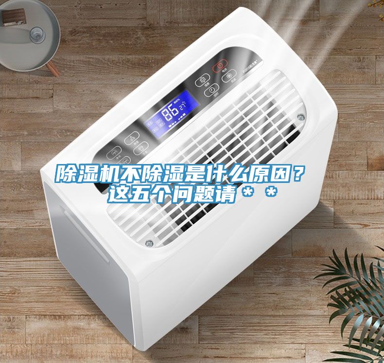 除濕機(jī)不除濕是什么原因？ 這五個(gè)問題請(qǐng)＊＊
