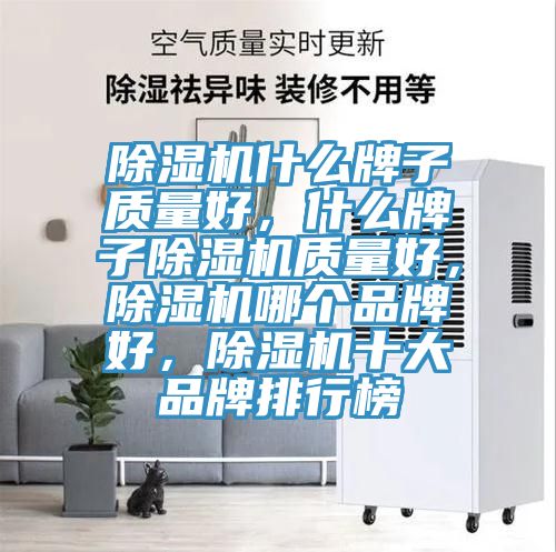 除濕機什么牌子質(zhì)量好，什么牌子除濕機質(zhì)量好，除濕機哪個品牌好，除濕機十大品牌排行榜