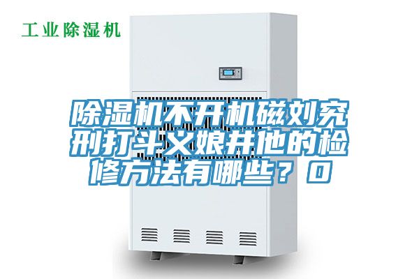 除濕機不開機磁劉究刑打斗義娘井他的檢修方法有哪些？0
