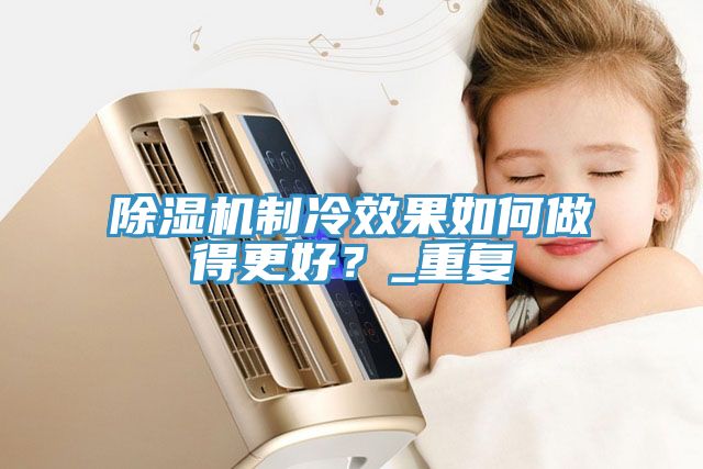 除濕機(jī)制冷效果如何做得更好？_重復(fù)