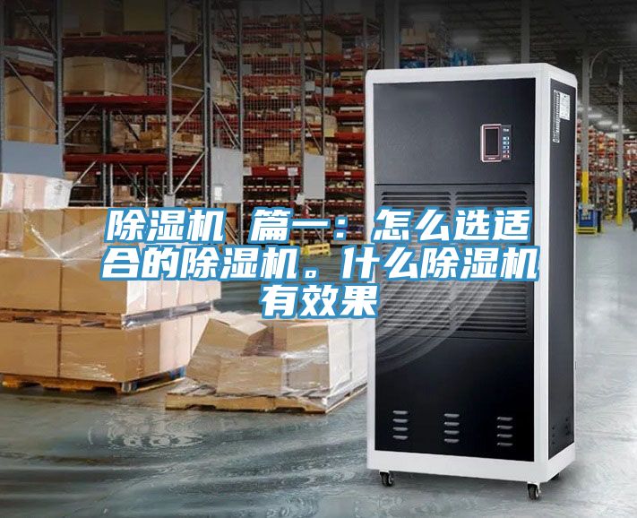 除濕機(jī) 篇一：怎么選適合的除濕機(jī)。什么除濕機(jī)有效果