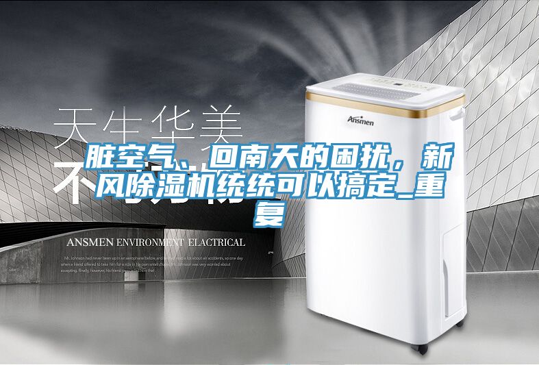 臟空氣、回南天的困擾，新風(fēng)除濕機(jī)統(tǒng)統(tǒng)可以搞定_重復(fù)