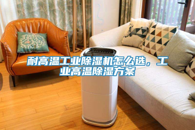 耐高溫工業(yè)除濕機(jī)怎么選，工業(yè)高溫除濕方案