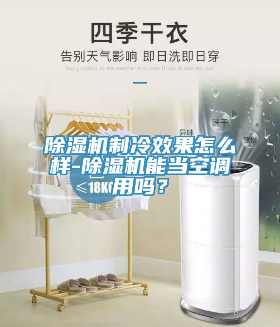 除濕機(jī)制冷效果怎么樣-除濕機(jī)能當(dāng)空調(diào)用嗎？
