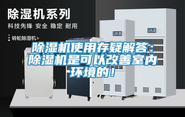 除濕機(jī)使用存疑解答：除濕機(jī)是可以改善室內(nèi)環(huán)境的！