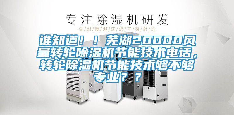 誰(shuí)知道！！蕪湖20000風(fēng)量轉(zhuǎn)輪除濕機(jī)節(jié)能技術(shù)電話，轉(zhuǎn)輪除濕機(jī)節(jié)能技術(shù)夠不夠?qū)I(yè)？？