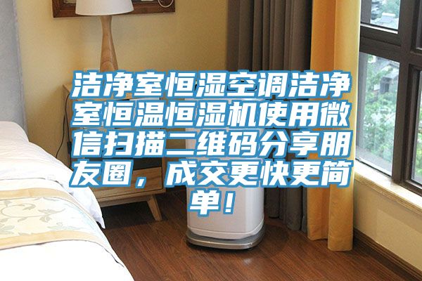 潔凈室恒濕空調潔凈室恒溫恒濕機使用微信掃描二維碼分享朋友圈，成交更快更簡單！