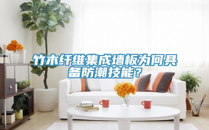 竹木纖維集成墻板為何具備防潮技能？