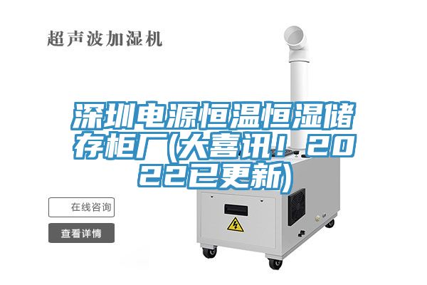深圳電源恒溫恒濕儲(chǔ)存柜廠(大喜訊！2022已更新)