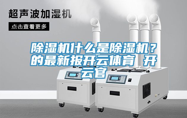 除濕機(jī)什么是除濕機(jī)？的最新報(bào)開云體育 開云官