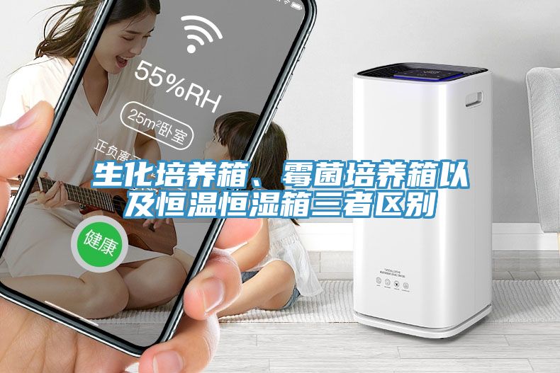生化培養(yǎng)箱、霉菌培養(yǎng)箱以及恒溫恒濕箱三者區(qū)別