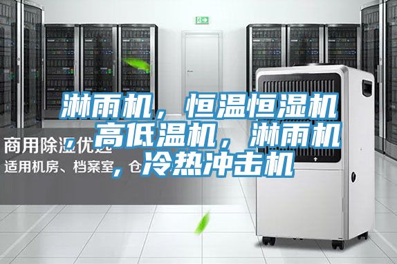 淋雨機，恒溫恒濕機，高低溫機，淋雨機，冷熱沖擊機