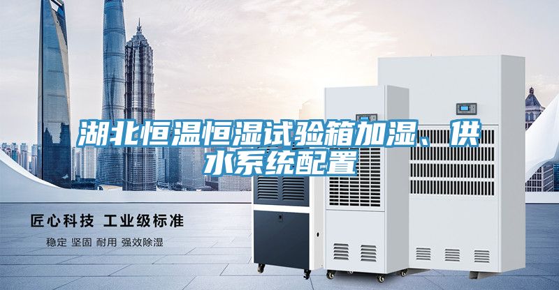 湖北恒溫恒濕試驗箱加濕、供水系統(tǒng)配置