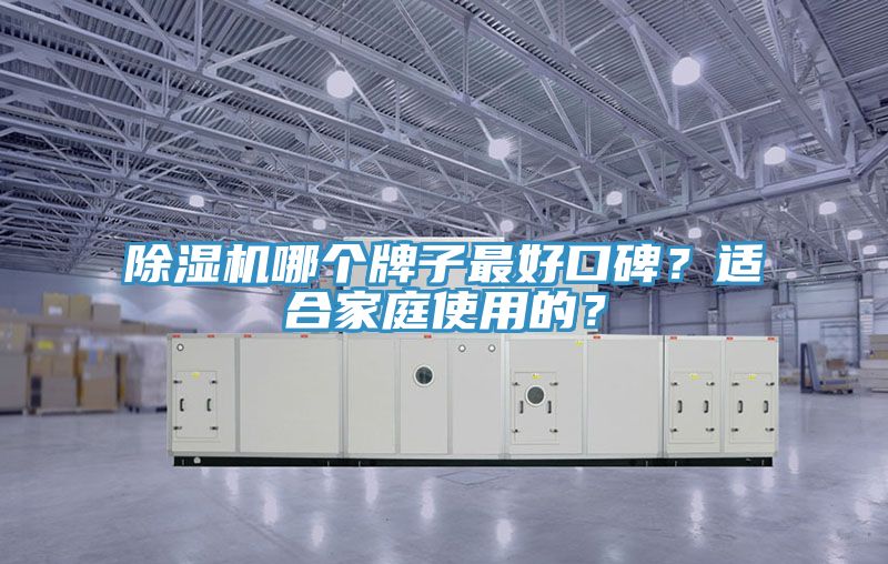 除濕機(jī)哪個牌子最好口碑？適合家庭使用的？