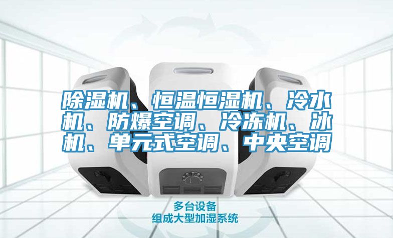 除濕機(jī)、恒溫恒濕機(jī)、冷水機(jī)、防爆空調(diào)、冷凍機(jī)、冰機(jī)、單元式空調(diào)、中央空調(diào)