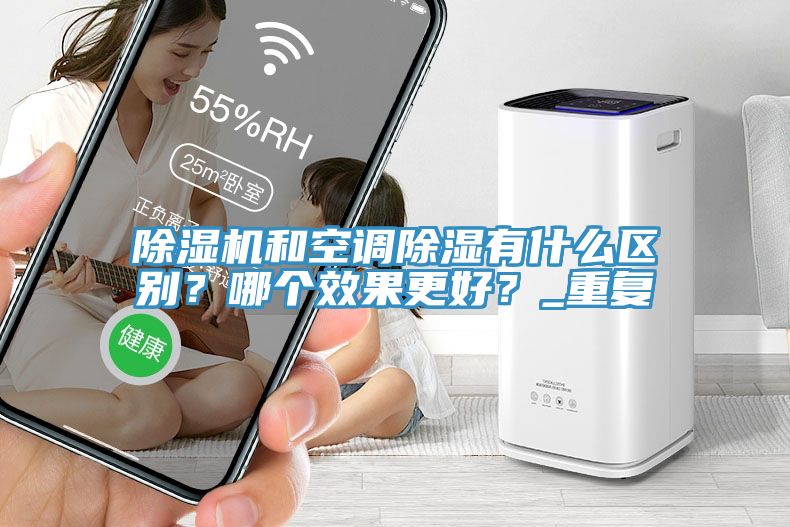 除濕機和空調(diào)除濕有什么區(qū)別？哪個效果更好？_重復(fù)