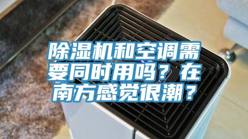 除濕機和空調(diào)需要同時用嗎？在南方感覺很潮？