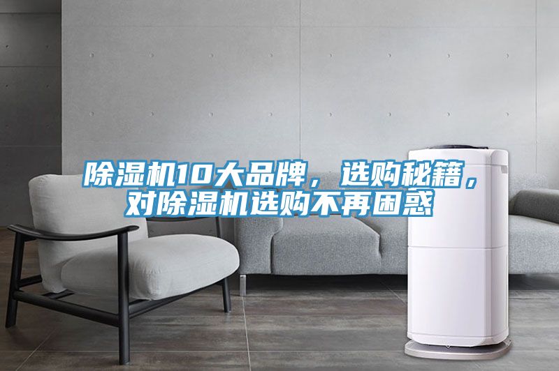 除濕機(jī)10大品牌，選購(gòu)秘籍，對(duì)除濕機(jī)選購(gòu)不再困惑