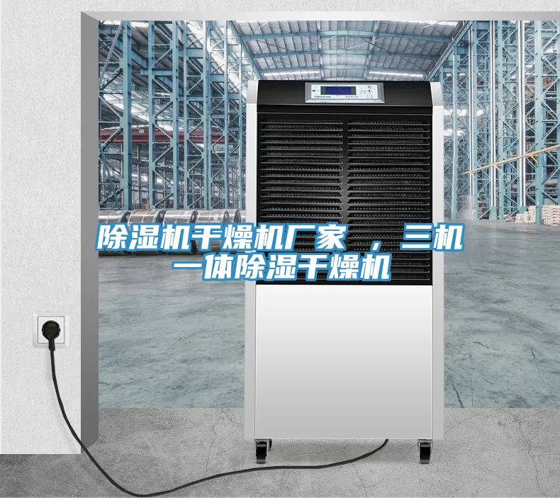 除濕機(jī)干燥機(jī)廠家 ，三機(jī)一體除濕干燥機(jī)