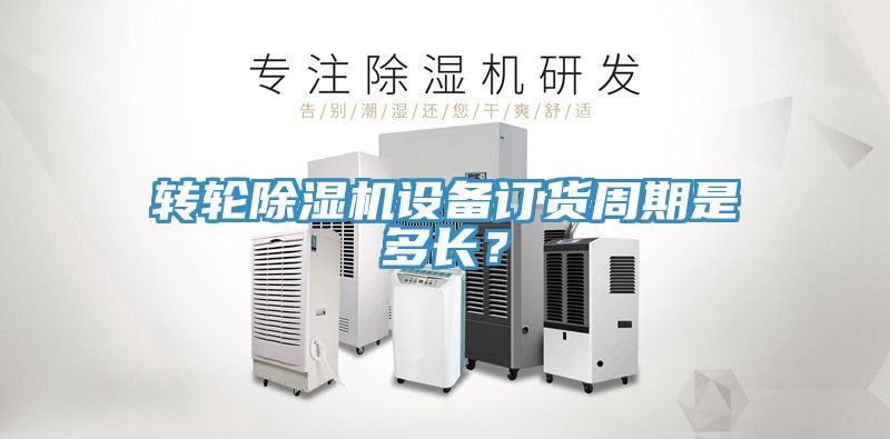 轉輪除濕機設備訂貨周期是多長？