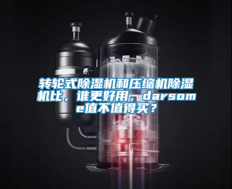 轉(zhuǎn)輪式除濕機(jī)和壓縮機(jī)除濕機(jī)比，誰更好用，darsome值不值得買？