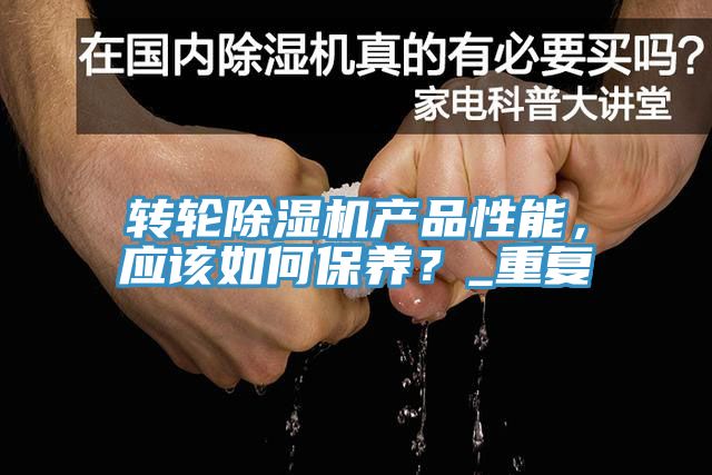 轉(zhuǎn)輪除濕機(jī)產(chǎn)品性能，應(yīng)該如何保養(yǎng)？_重復(fù)