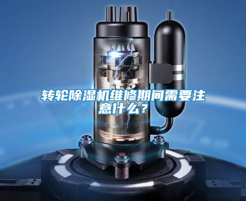 轉輪除濕機維修期間需要注意什么？