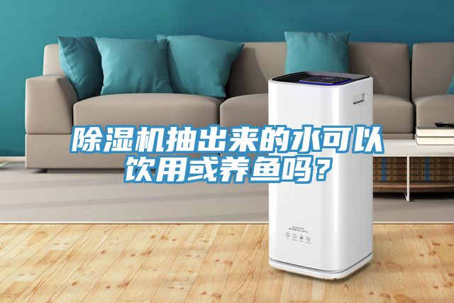 除濕機(jī)抽出來的水可以飲用或養(yǎng)魚嗎？