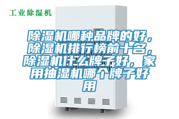 除濕機(jī)哪種品牌的好，除濕機(jī)排行榜前十名，除濕機(jī)什么牌子好，家用抽濕機(jī)哪個(gè)牌子好用
