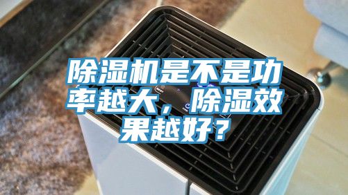 除濕機是不是功率越大，除濕效果越好？