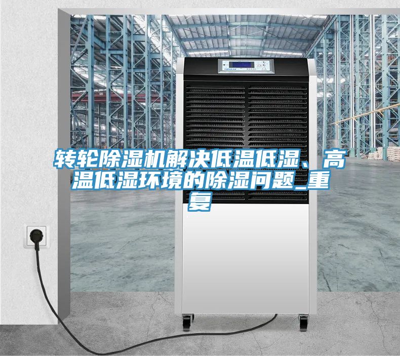 轉輪除濕機解決低溫低濕、高溫低濕環(huán)境的除濕問題_重復