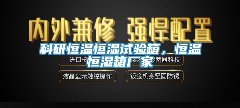科研恒溫恒濕試驗(yàn)箱，恒溫恒濕箱廠家