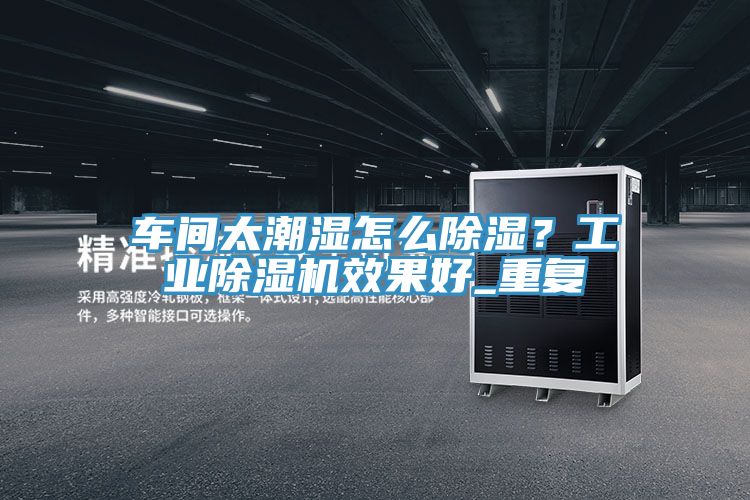 車間太潮濕怎么除濕？工業(yè)除濕機效果好_重復