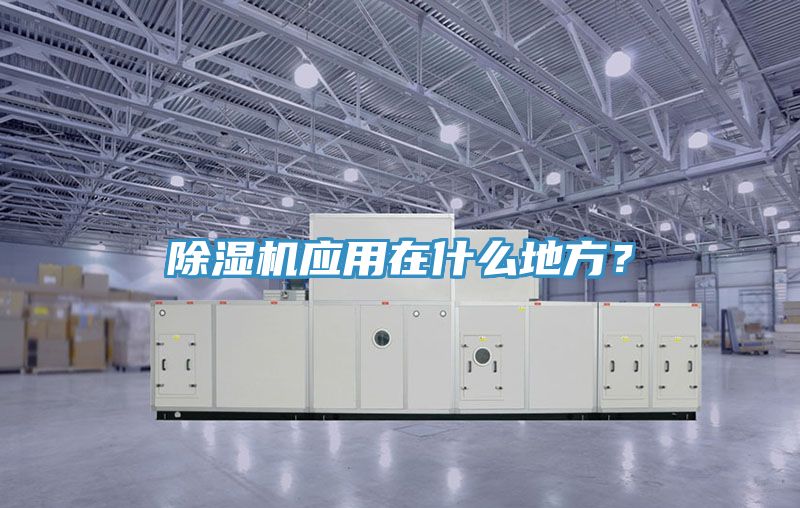 除濕機(jī)應(yīng)用在什么地方？