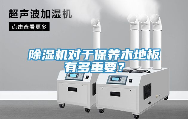 除濕機(jī)對(duì)于保養(yǎng)木地板有多重要？
