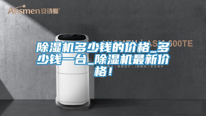 除濕機(jī)多少錢(qián)的價(jià)格_多少錢(qián)一臺(tái)_除濕機(jī)最新價(jià)格！