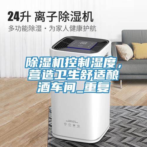 除濕機控制濕度，營造衛(wèi)生舒適釀酒車間_重復