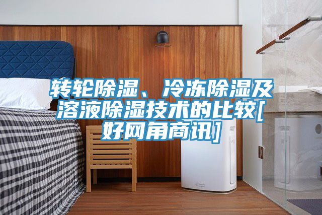 轉(zhuǎn)輪除濕、冷凍除濕及溶液除濕技術(shù)的比較[好網(wǎng)角商訊]