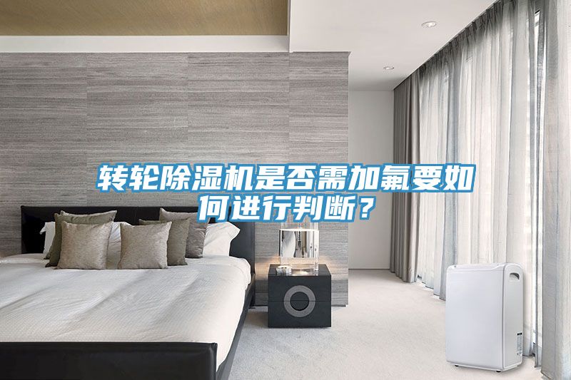 轉輪除濕機是否需加氟要如何進行判斷？