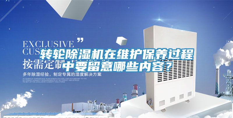 轉(zhuǎn)輪除濕機(jī)在維護(hù)保養(yǎng)過(guò)程中要留意哪些內(nèi)容？