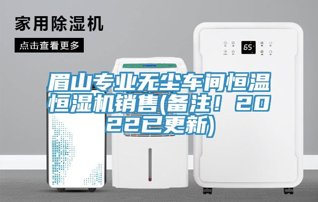 眉山專業(yè)無塵車間恒溫恒濕機(jī)銷售(備注！2022已更新)