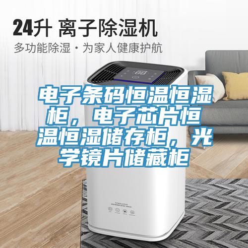 電子條碼恒溫恒濕柜，電子芯片恒溫恒濕儲存柜，光學鏡片儲藏柜