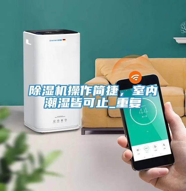 除濕機(jī)操作簡(jiǎn)捷，室內(nèi)潮濕皆可止_重復(fù)