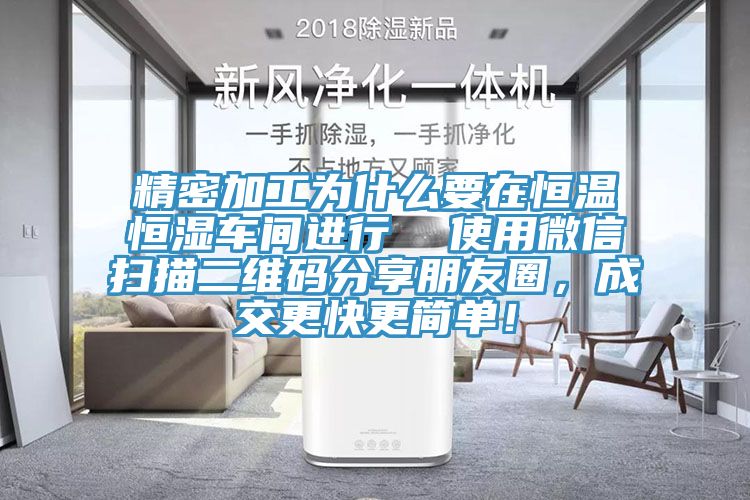 精密加工為什么要在恒溫恒濕車間進行  使用微信掃描二維碼分享朋友圈，成交更快更簡單！