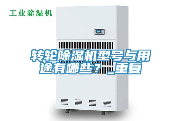 轉(zhuǎn)輪除濕機(jī)型號(hào)與用途有哪些？_重復(fù)