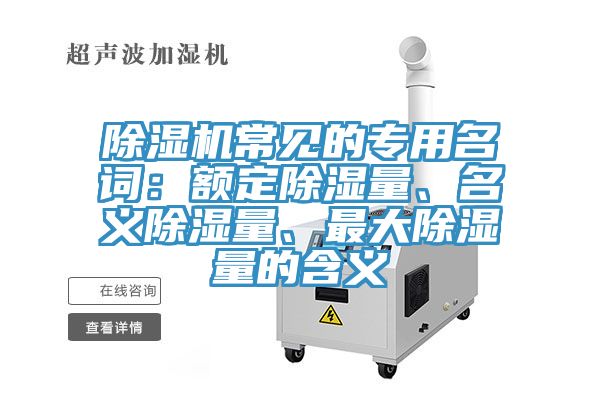 除濕機(jī)常見的專用名詞：額定除濕量、名義除濕量、最大除濕量的含義