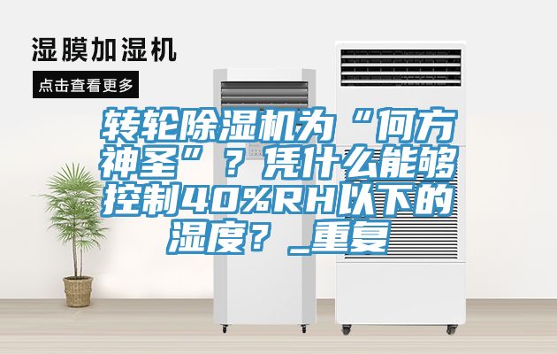 轉(zhuǎn)輪除濕機(jī)為“何方神圣”？憑什么能夠控制40%RH以下的濕度？_重復(fù)