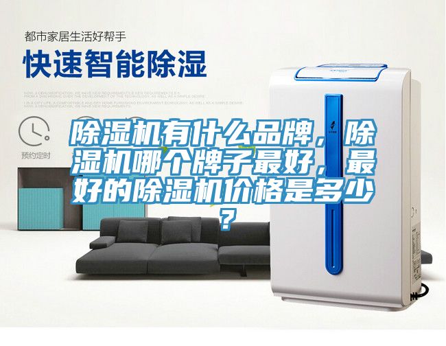 除濕機(jī)有什么品牌，除濕機(jī)哪個(gè)牌子最好，最好的除濕機(jī)價(jià)格是多少？